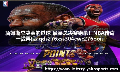 詹姆斯总决赛的进球_詹皇总决赛绝杀！NBA传奇一战再现aqds276xss304ewc276ooiu304