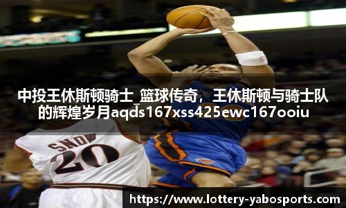 中投王休斯顿骑士_篮球传奇，王休斯顿与骑士队的辉煌岁月aqds167xss425ewc167ooiu425